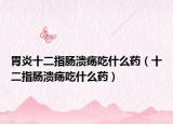 胃炎十二指肠溃疡吃什么药（十二指肠溃疡吃什么药）