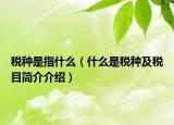 税种是指什么（什么是税种及税目简介介绍）