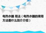 电热水器 用法（电热水器的使用方法是什么简介介绍）