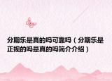 分期乐是真的吗可靠吗（分期乐是正规的吗是真的吗简介介绍）