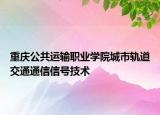 重庆公共运输职业学院城市轨道交通通信信号技术