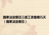 国家法定假日三倍工资是哪几天（国家法定假日）