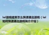 lol游戏结束怎么快速退出游戏（lol如何快速退出游戏简介介绍）