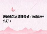 哮喘病怎么调理最好（哮喘吃什么好）