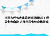 世界古代七大建筑奇迹是哪些?（世界七大奇迹 古代世界七处宏伟景观）