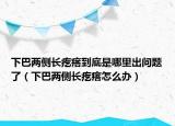 下巴两侧长疙瘩到底是哪里出问题了（下巴两侧长疙瘩怎么办）