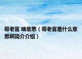 哥老官 啥意思（哥老官是什么意思啊简介介绍）