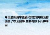 今日最新消息更新 微粒贷突然没有额度了怎么回事 主要有以下几种原因