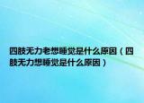 四肢无力老想睡觉是什么原因（四肢无力想睡觉是什么原因）
