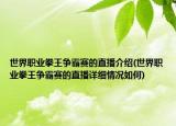 世界职业拳王争霸赛的直播介绍(世界职业拳王争霸赛的直播详细情况如何)