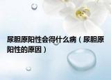 尿胆原阳性会得什么病（尿胆原阳性的原因）