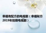 幸福有配方的电视剧（幸福秘方 2019年拍摄电视剧）