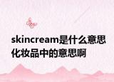 skincream是什么意思化妆品中的意思啊