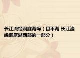 长江流经洞庭湖吗（目平湖 长江流经洞庭湖西部的一部分）