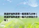 微波炉加热饭菜一般需要几分钟（微波炉加热饭菜一般几分钟简介介绍）