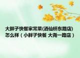 大胖子快餐家常菜(酒仙桥东路店)怎么样（小胖子快餐 大尧一路店）