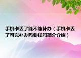 手机卡丢了能不能补办（手机卡丢了可以补办吗要钱吗简介介绍）