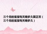 三个月的宝宝每天睡多久算正常（三个月的宝宝每天睡多久）
