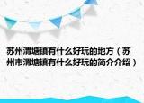 苏州渭塘镇有什么好玩的地方（苏州市渭塘镇有什么好玩的简介介绍）