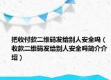 把收付款二维码发给别人安全吗（收款二维码发给别人安全吗简介介绍）