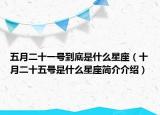五月二十一号到底是什么星座（十月二十五号是什么星座简介介绍）