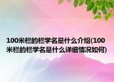 100米栏的栏学名是什么介绍(100米栏的栏学名是什么详细情况如何)