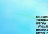 在乒乓球比赛中甲与乙以五局三胜制进行比赛根据以往比赛情况甲在每一局胜乙的概率均为(．已知比赛中乙先赢了第一局求(Ⅰ)甲在这种情况下取胜的概率；(Ⅱ)设比赛局数为X求X的分布列及数学期望（均用分数作答）