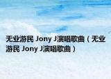 无业游民 Jony J演唱歌曲（无业游民 Jony J演唱歌曲）