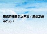黑痣很痒是怎么回事（黑痣发痒怎么办）