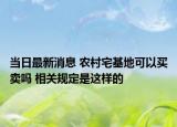 当日最新消息 农村宅基地可以买卖吗 相关规定是这样的