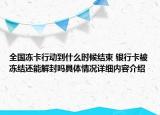 全国冻卡行动到什么时候结束 银行卡被冻结还能解封吗具体情况详细内容介绍