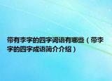 带有李字的四字词语有哪些（带李字的四字成语简介介绍）