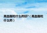 高血脂吃什么药好?（高血脂吃什么药）