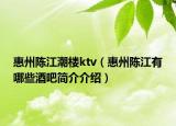 惠州陈江潮楼ktv（惠州陈江有哪些酒吧简介介绍）