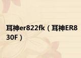 耳神er822fk（耳神ER830F）