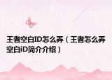 王者空白ID怎么弄（王者怎么弄空白iD简介介绍）