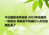 今日最新消息更新 2022年住建部一锤定音 两类房子将被打入冷宫别再乱买了