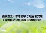 西安理工大学陈鹏宇（刘涵 西安理工大学自动化与信息工程学院院长）