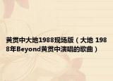 黄贯中大地1988现场版（大地 1988年Beyond黄贯中演唱的歌曲）