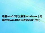 电脑win10怎么激活windows（电脑系统win10怎么激活简介介绍）
