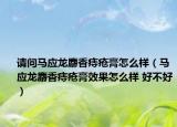 请问马应龙麝香痔疮膏怎么样（马应龙麝香痔疮膏效果怎么样 好不好）