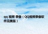 qq 视频 录像（QQ视频录像软件完美版）