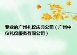 专业的广州礼仪庆典公司（广州中仪礼仪服务有限公司）