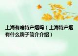 上海有啥特产烟吗（上海特产烟有什么牌子简介介绍）