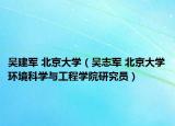 吴建军 北京大学（吴志军 北京大学环境科学与工程学院研究员）