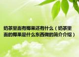 奶茶里面有椰果还有什么（奶茶里面的椰果是什么东西做的简介介绍）