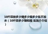 10斤蒜放多少糖多少醋多少盐不加水（10斤蒜多少糖和醋 盐简介介绍）
