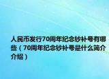 人民币发行70周年纪念钞补号有哪些（70周年纪念钞补号是什么简介介绍）