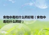 食物中毒吃什么药好用（食物中毒吃什么药好）