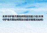 未来守护者杰斯如何释放技能介绍(未来守护者杰斯如何释放技能详细情况如何)
